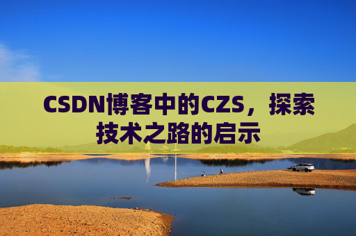 CSDN博客中的CZS，探索技术之路的启示